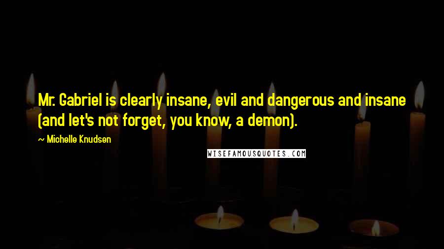 Michelle Knudsen Quotes: Mr. Gabriel is clearly insane, evil and dangerous and insane (and let's not forget, you know, a demon).