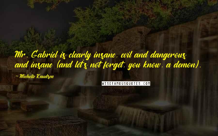 Michelle Knudsen Quotes: Mr. Gabriel is clearly insane, evil and dangerous and insane (and let's not forget, you know, a demon).