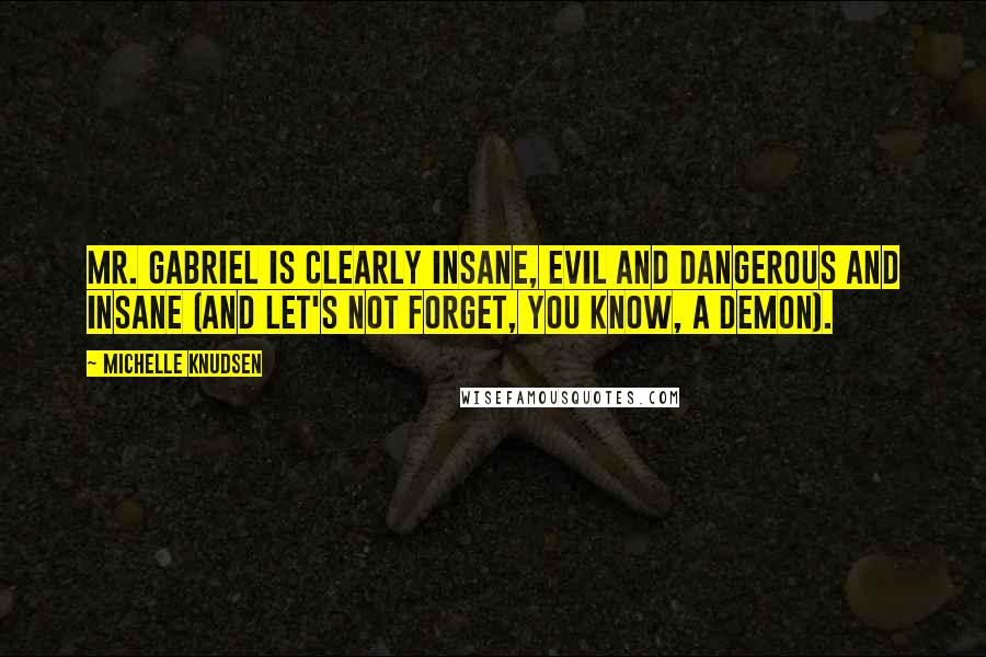 Michelle Knudsen Quotes: Mr. Gabriel is clearly insane, evil and dangerous and insane (and let's not forget, you know, a demon).