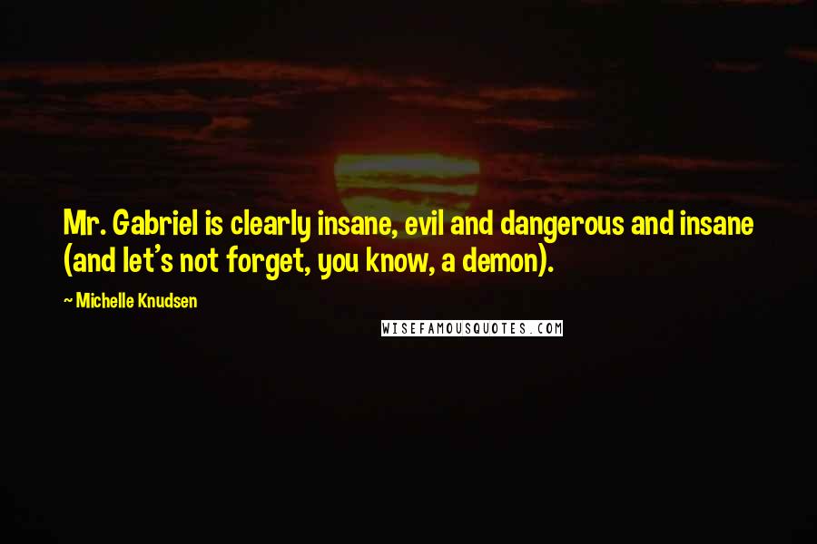 Michelle Knudsen Quotes: Mr. Gabriel is clearly insane, evil and dangerous and insane (and let's not forget, you know, a demon).