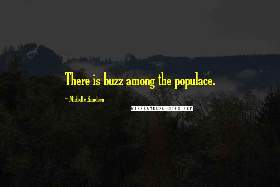 Michelle Knudsen Quotes: There is buzz among the populace.