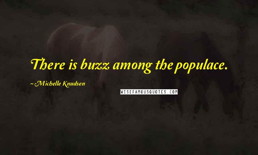 Michelle Knudsen Quotes: There is buzz among the populace.