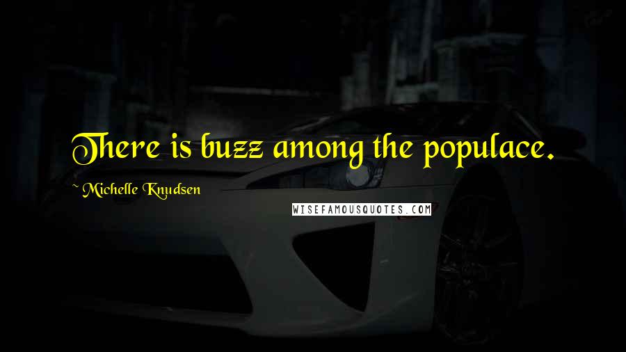 Michelle Knudsen Quotes: There is buzz among the populace.