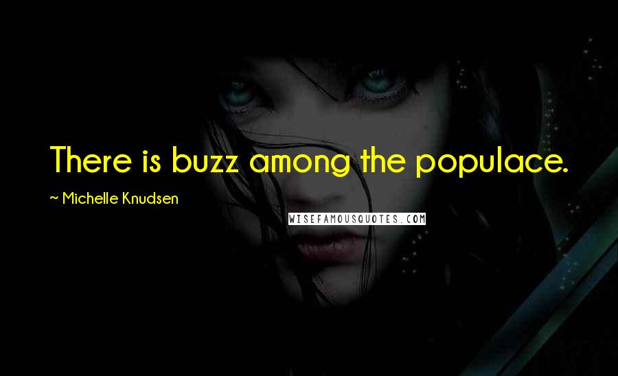 Michelle Knudsen Quotes: There is buzz among the populace.