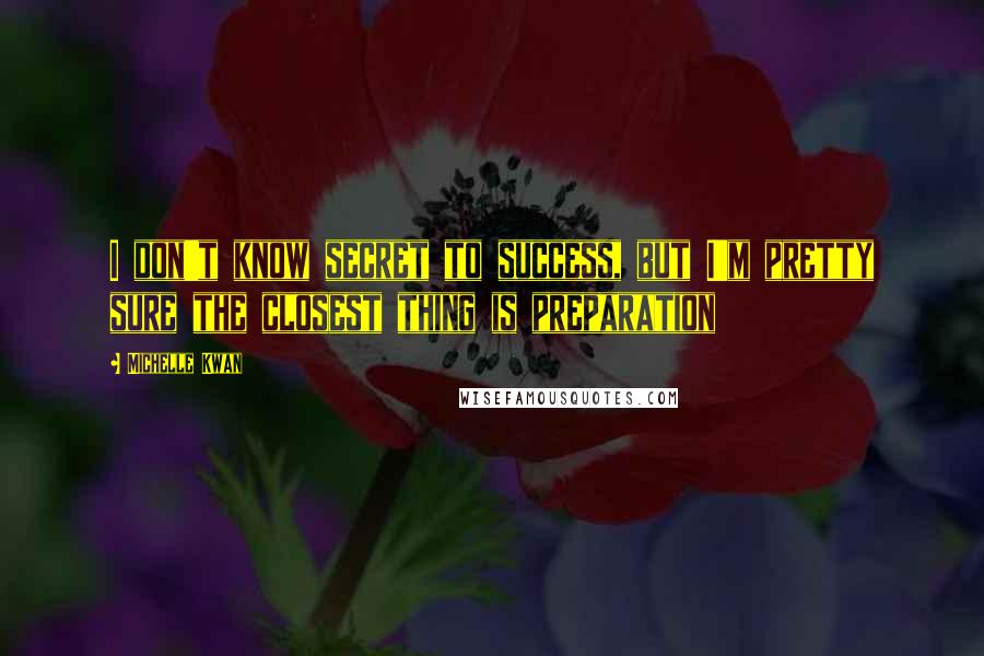 Michelle Kwan Quotes: I don't know secret to success, but I'm pretty sure the closest thing is preparation