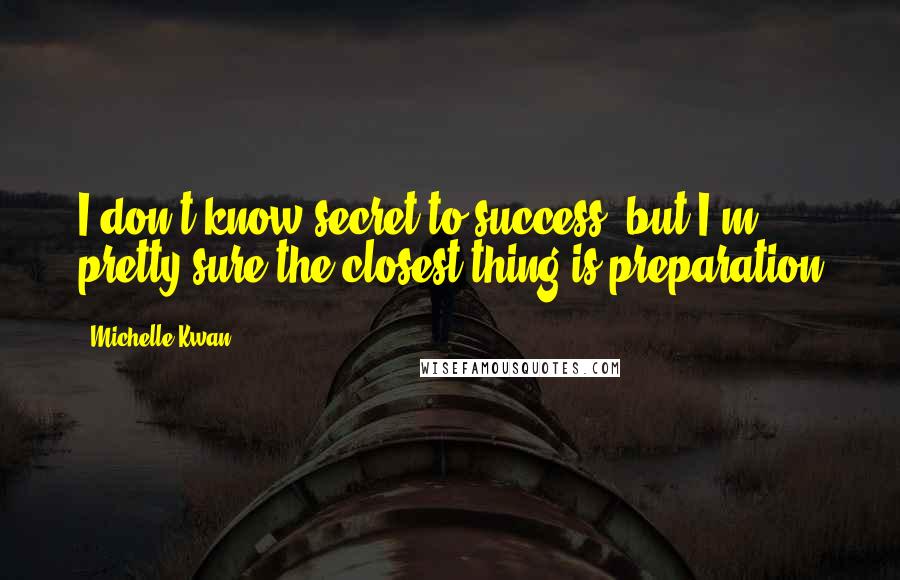 Michelle Kwan Quotes: I don't know secret to success, but I'm pretty sure the closest thing is preparation