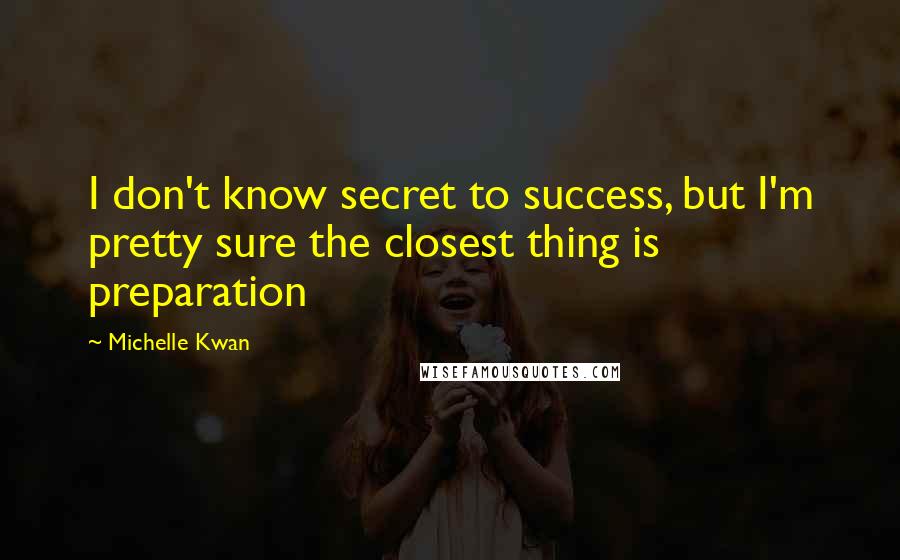 Michelle Kwan Quotes: I don't know secret to success, but I'm pretty sure the closest thing is preparation