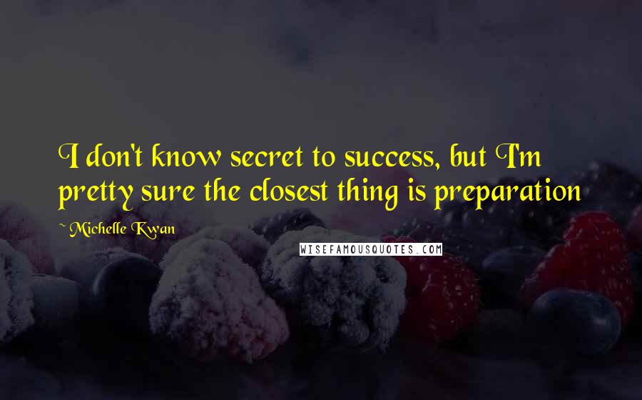 Michelle Kwan Quotes: I don't know secret to success, but I'm pretty sure the closest thing is preparation