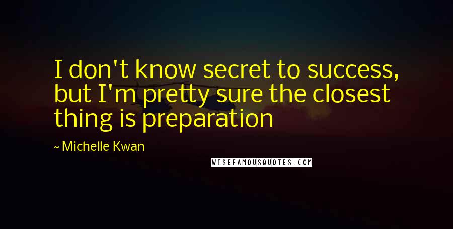 Michelle Kwan Quotes: I don't know secret to success, but I'm pretty sure the closest thing is preparation