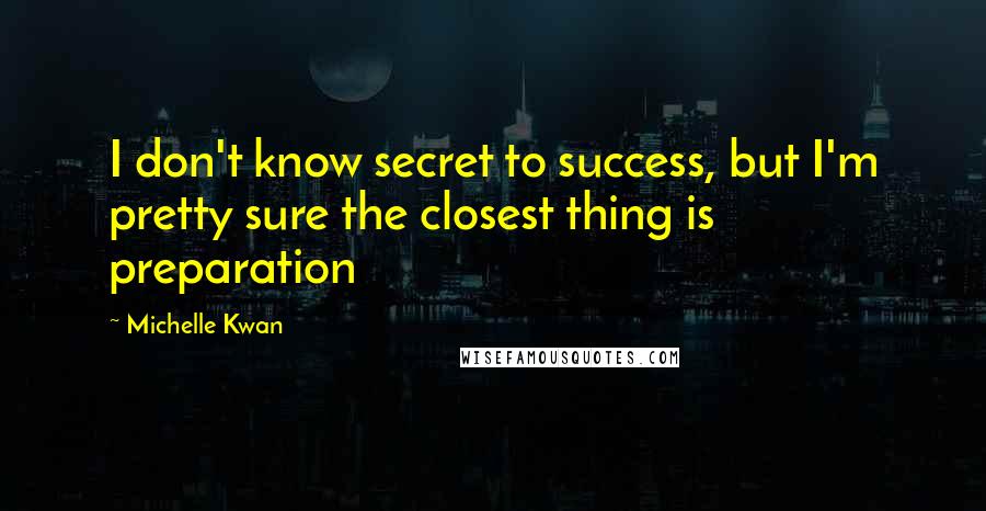 Michelle Kwan Quotes: I don't know secret to success, but I'm pretty sure the closest thing is preparation