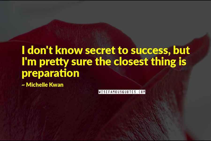 Michelle Kwan Quotes: I don't know secret to success, but I'm pretty sure the closest thing is preparation