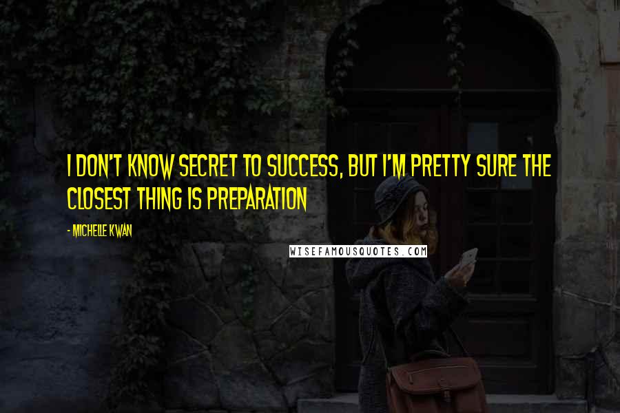 Michelle Kwan Quotes: I don't know secret to success, but I'm pretty sure the closest thing is preparation