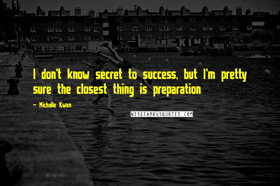 Michelle Kwan Quotes: I don't know secret to success, but I'm pretty sure the closest thing is preparation