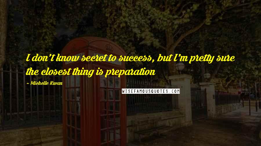 Michelle Kwan Quotes: I don't know secret to success, but I'm pretty sure the closest thing is preparation