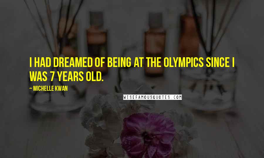 Michelle Kwan Quotes: I had dreamed of being at the Olympics since I was 7 years old.