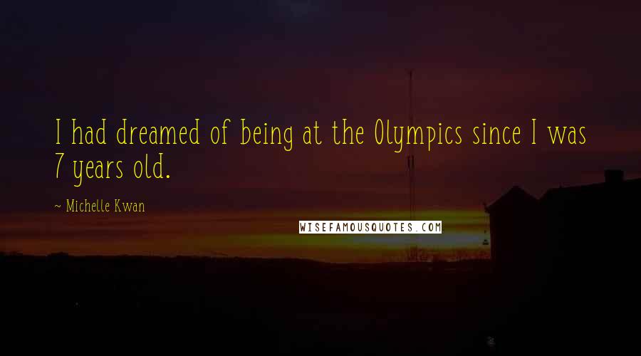 Michelle Kwan Quotes: I had dreamed of being at the Olympics since I was 7 years old.