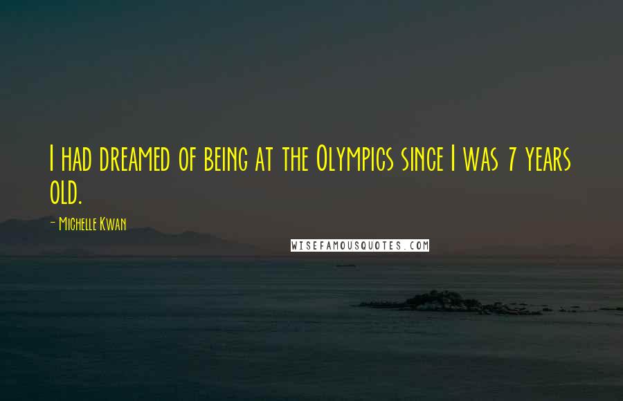 Michelle Kwan Quotes: I had dreamed of being at the Olympics since I was 7 years old.