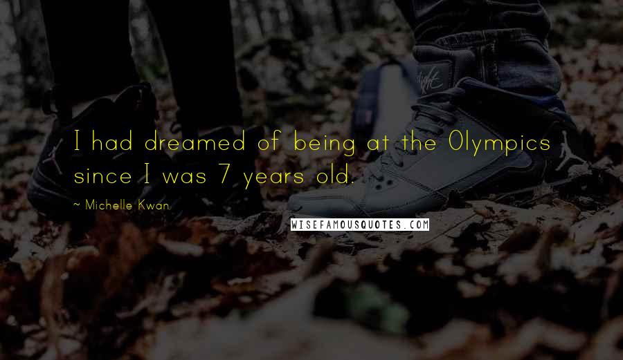 Michelle Kwan Quotes: I had dreamed of being at the Olympics since I was 7 years old.