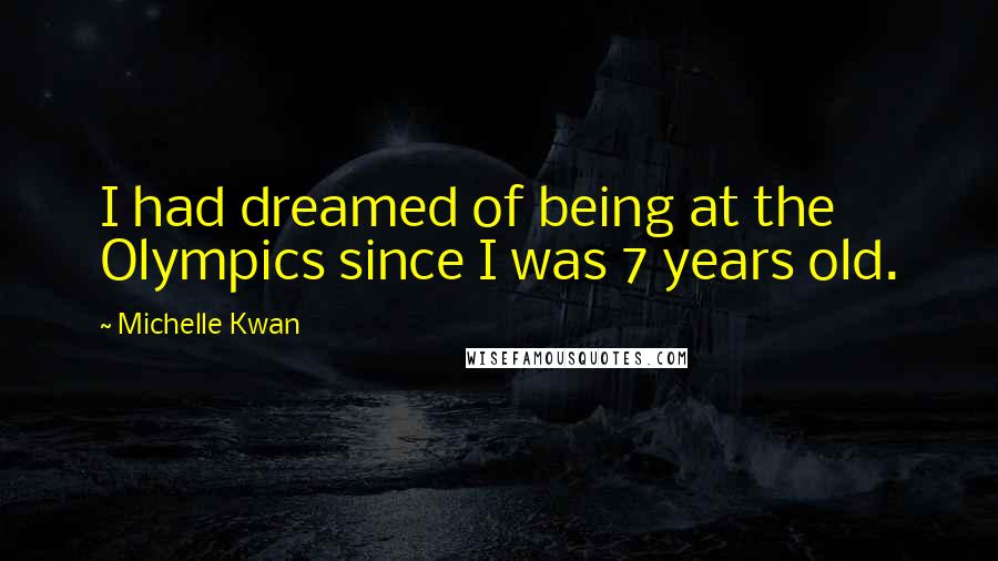 Michelle Kwan Quotes: I had dreamed of being at the Olympics since I was 7 years old.