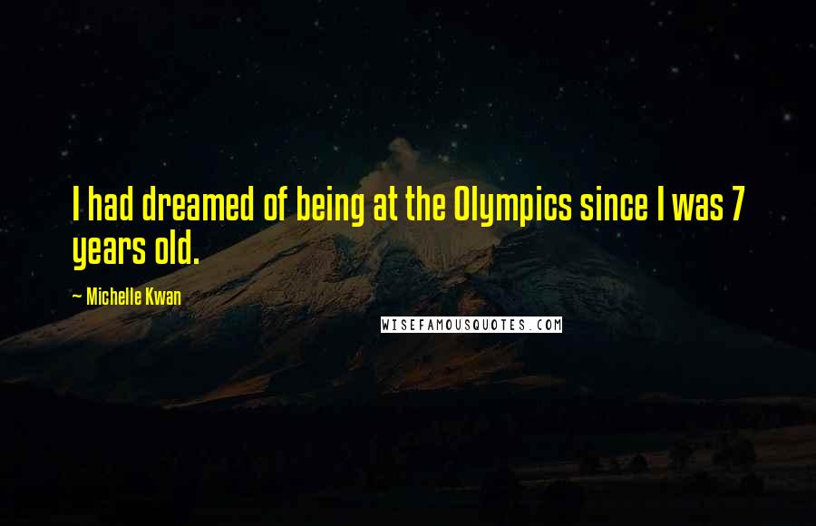Michelle Kwan Quotes: I had dreamed of being at the Olympics since I was 7 years old.