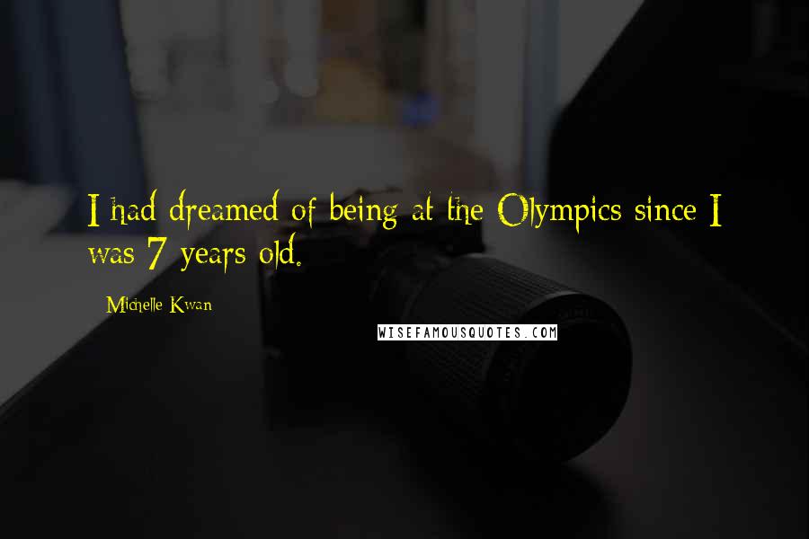 Michelle Kwan Quotes: I had dreamed of being at the Olympics since I was 7 years old.