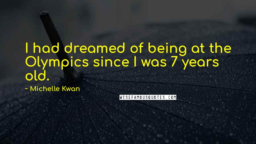 Michelle Kwan Quotes: I had dreamed of being at the Olympics since I was 7 years old.