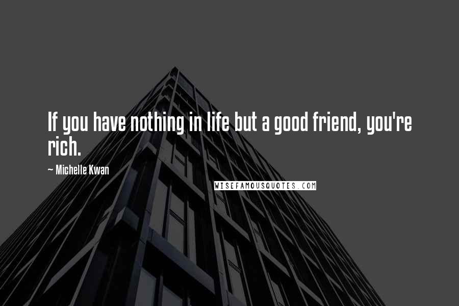 Michelle Kwan Quotes: If you have nothing in life but a good friend, you're rich.