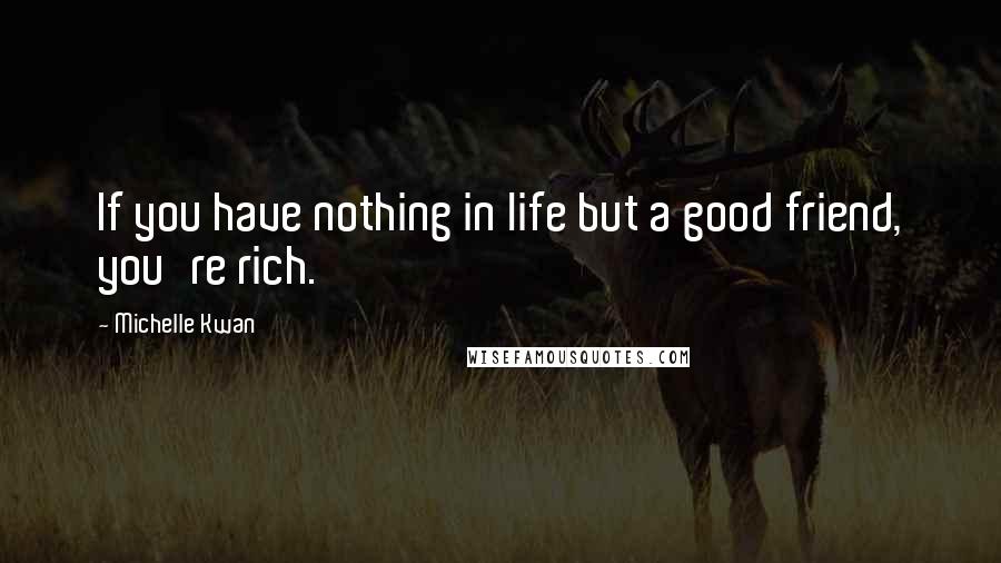 Michelle Kwan Quotes: If you have nothing in life but a good friend, you're rich.