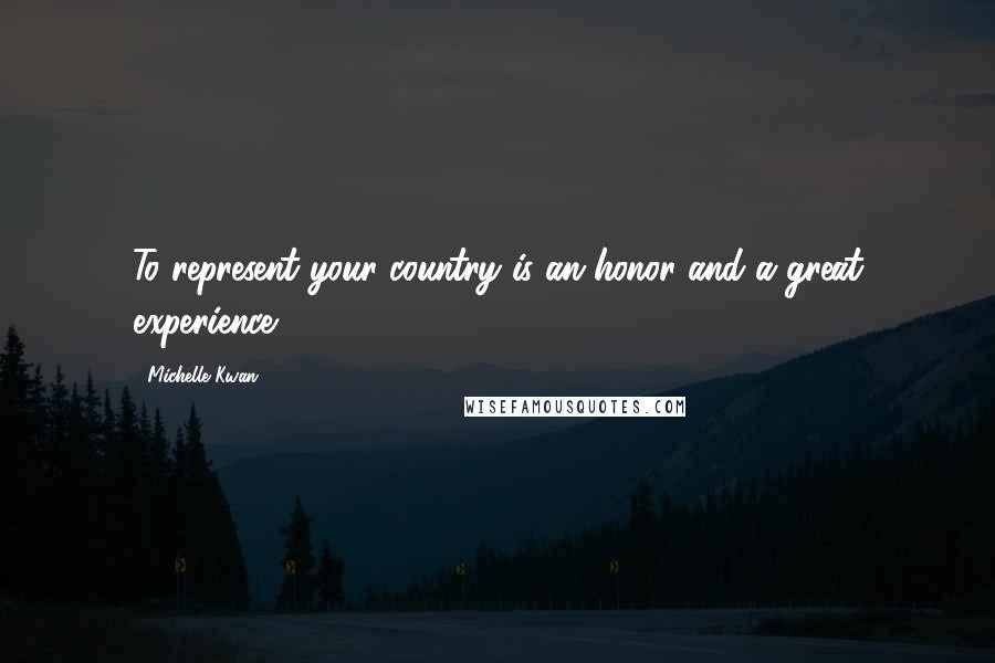 Michelle Kwan Quotes: To represent your country is an honor and a great experience.