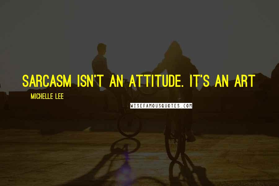 Michelle Lee Quotes: Sarcasm isn't an attitude. It's an art