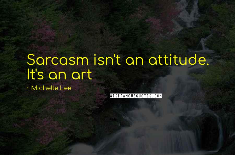 Michelle Lee Quotes: Sarcasm isn't an attitude. It's an art