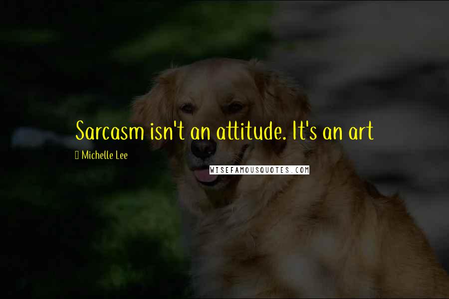 Michelle Lee Quotes: Sarcasm isn't an attitude. It's an art