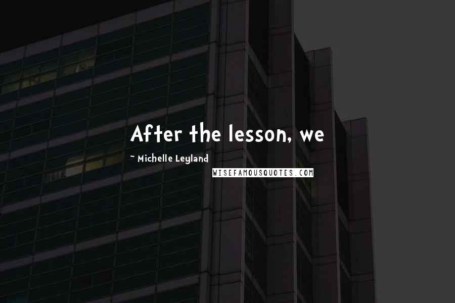 Michelle Leyland Quotes: After the lesson, we