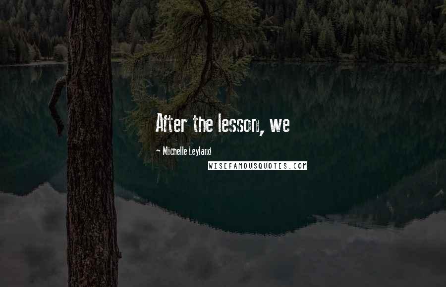Michelle Leyland Quotes: After the lesson, we