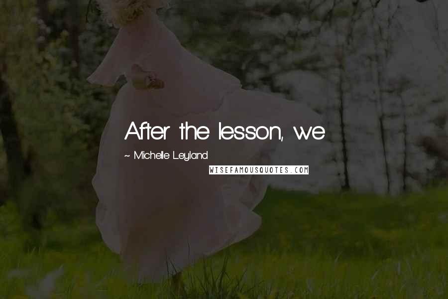 Michelle Leyland Quotes: After the lesson, we