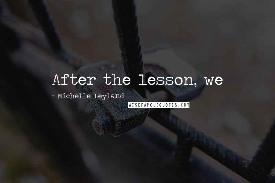 Michelle Leyland Quotes: After the lesson, we