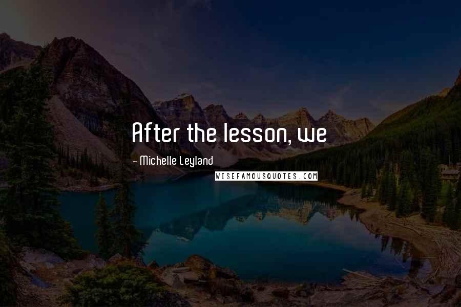 Michelle Leyland Quotes: After the lesson, we