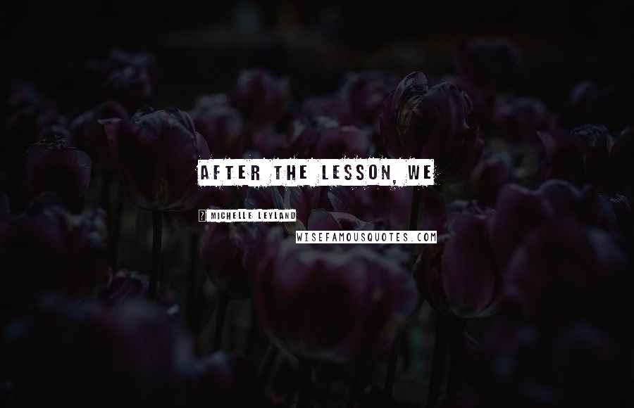 Michelle Leyland Quotes: After the lesson, we