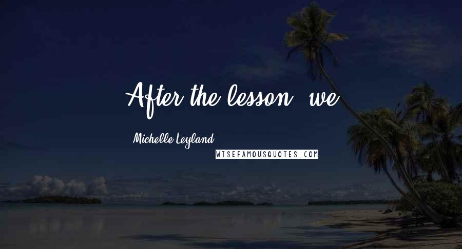 Michelle Leyland Quotes: After the lesson, we