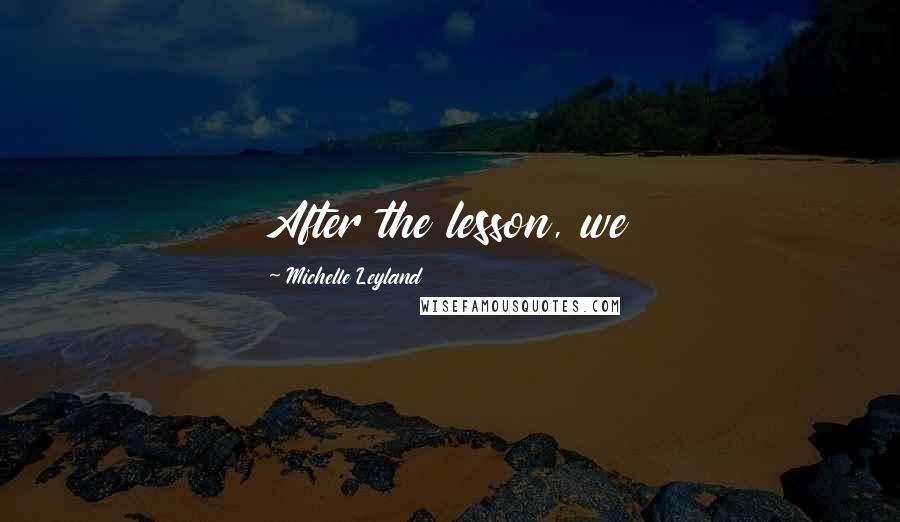 Michelle Leyland Quotes: After the lesson, we