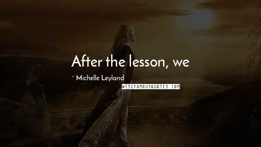 Michelle Leyland Quotes: After the lesson, we