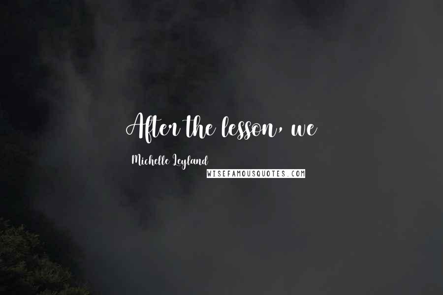 Michelle Leyland Quotes: After the lesson, we