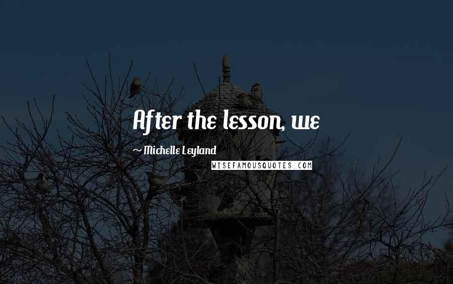 Michelle Leyland Quotes: After the lesson, we