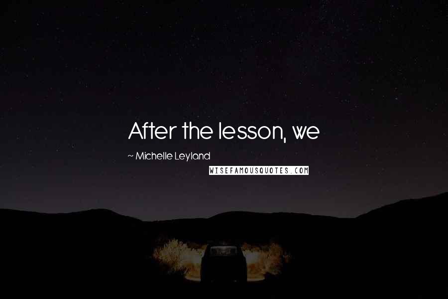Michelle Leyland Quotes: After the lesson, we