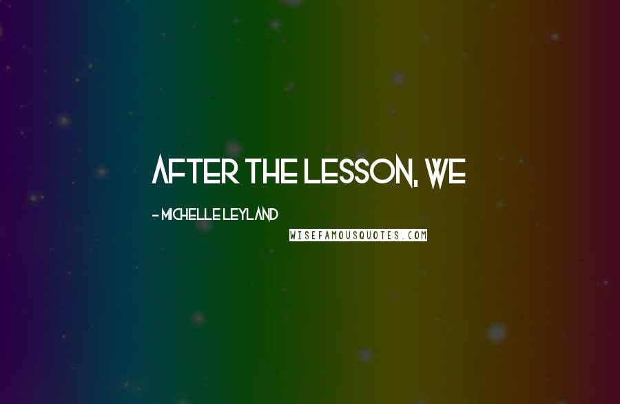 Michelle Leyland Quotes: After the lesson, we