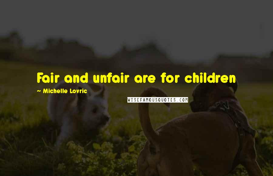 Michelle Lovric Quotes: Fair and unfair are for children