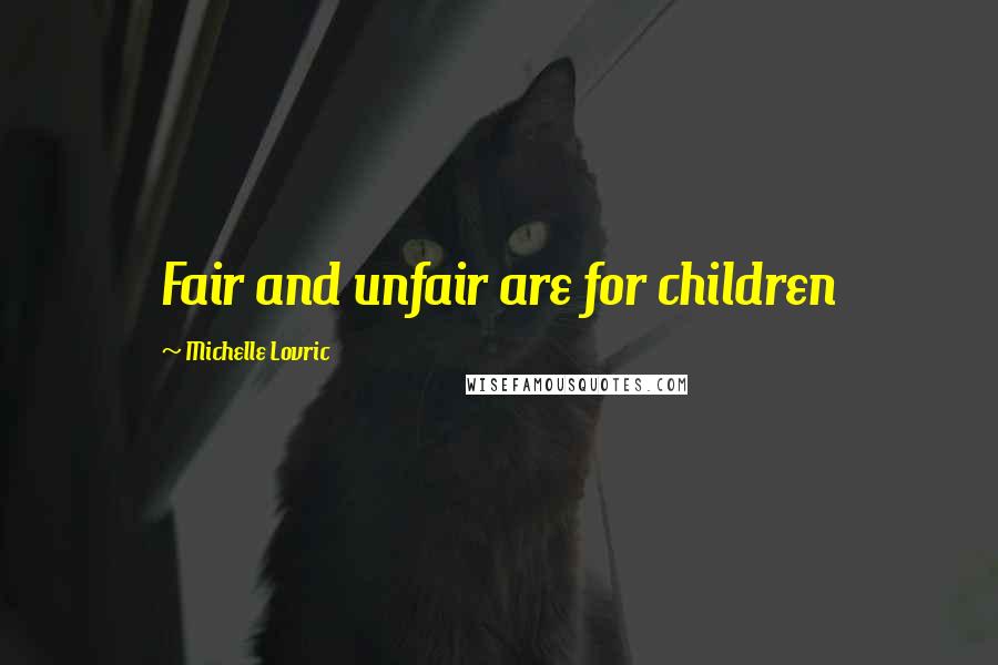 Michelle Lovric Quotes: Fair and unfair are for children