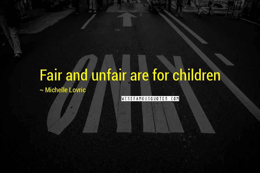 Michelle Lovric Quotes: Fair and unfair are for children