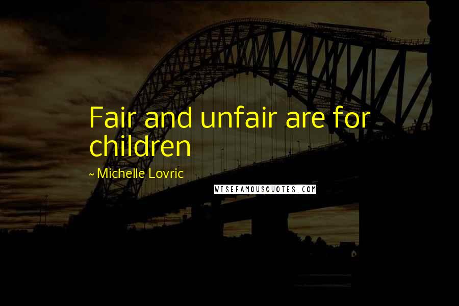 Michelle Lovric Quotes: Fair and unfair are for children