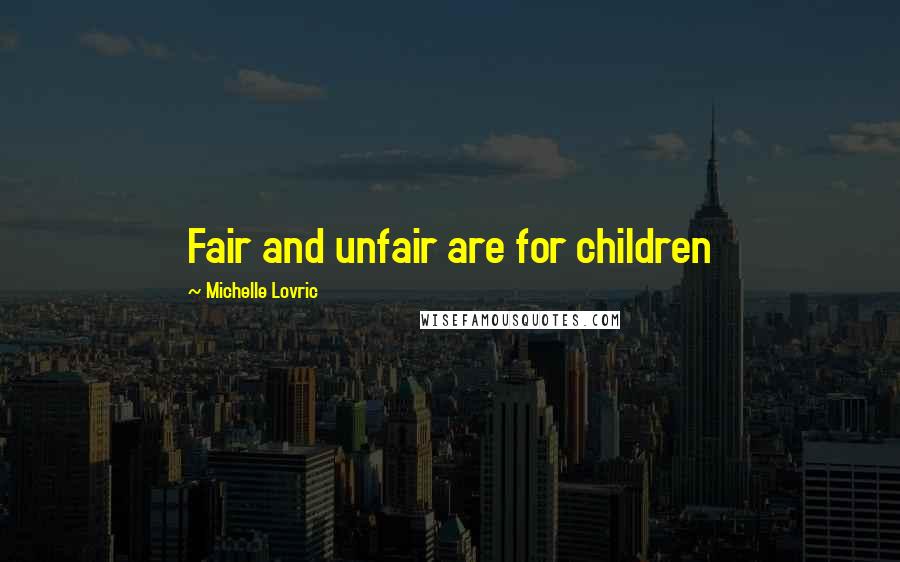 Michelle Lovric Quotes: Fair and unfair are for children